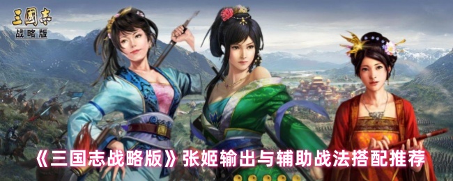 《三国志战略版》张姬输出与辅助战法搭配推荐