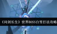 《问剑长生》世界BOSS白雪打法攻略(问剑长生游戏攻略)