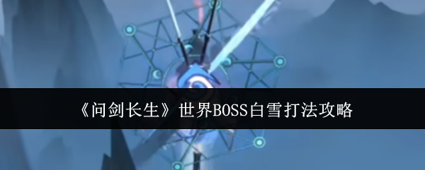 《问剑长生》世界BOSS白雪打法攻略