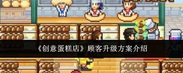 《创意蛋糕店》顾客升级方案介绍