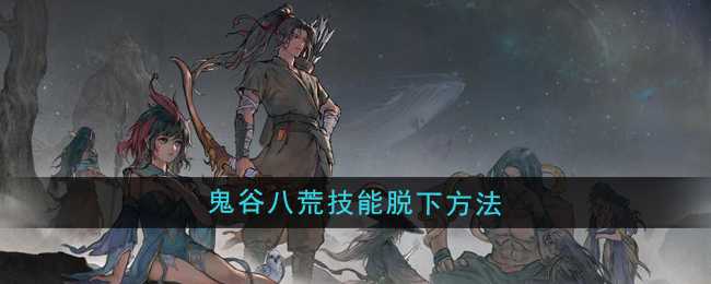 《鬼谷八荒》技能脱下方法