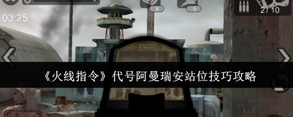 《火线指令》代号阿曼瑞安站位技巧攻略