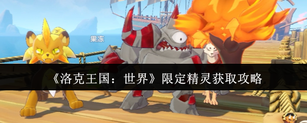 《洛克王国：世界》限定精灵获取攻略