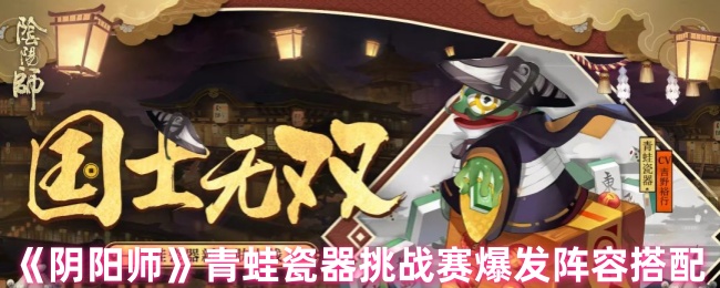 《阴阳师》青蛙瓷器挑战赛爆发阵容搭配