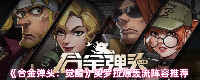 《合金弹头：觉醒》奥罗拉爆轰流阵容推荐