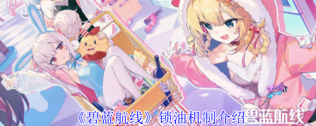 《碧蓝航线》锁油机制介绍