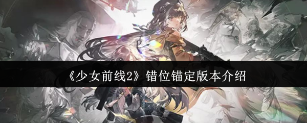 《少女前线2》错位锚定版本介绍
