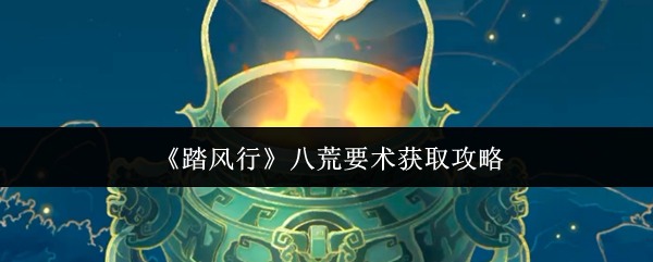 《踏风行》八荒要术获取攻略