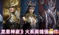 《龙息神寂》火系英雄强度排行(龙息招式)
