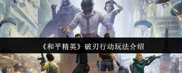 《和平精英》破刃行动玩法介绍