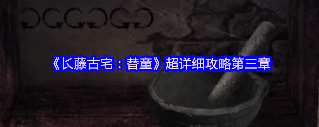 《长藤古宅：替童》超详细攻略第三章