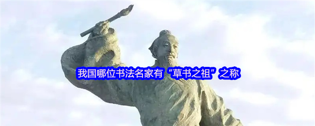 我国哪位书法名家有“草书之祖”之称