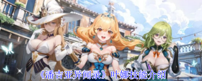 《潘吉亚异闻录》叶娜技能介绍