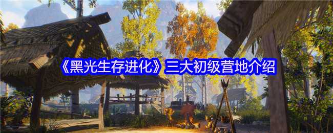 《黑光生存进化》三大初级营地介绍