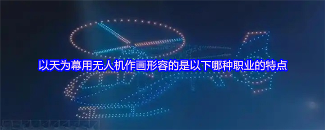 以天为幕用无人机作画形容的是以下哪种职业的特点