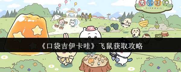 《口袋吉伊卡哇》飞鼠获取攻略