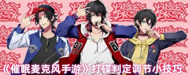 《催眠麦克风手游》打碟判定调节小技巧