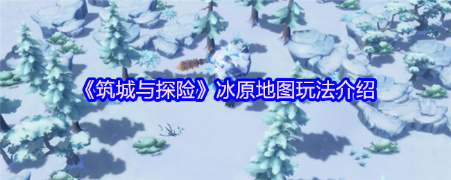 《筑城与探险》冰原地图玩法介绍