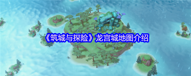 《筑城与探险》龙宫城地图介绍