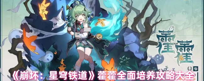 《崩坏：星穹铁道》藿藿全面培养攻略大全