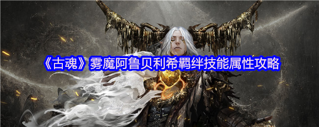 《古魂》雾魔阿鲁贝利希羁绊技能属性攻略