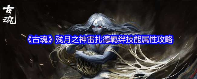 《古魂》残月之神雷扎德羁绊技能属性攻略