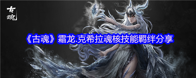 《古魂》霜龙.克希拉魂核技能羁绊分享