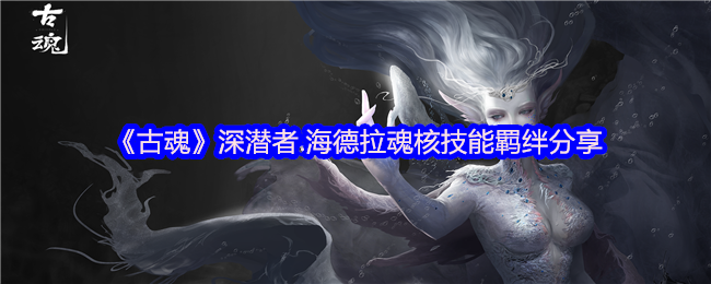 《古魂》深潜者.海德拉魂核技能羁绊分享