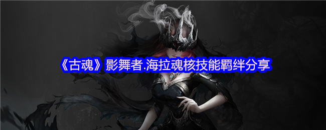 《古魂》影舞者.海拉魂核技能羁绊分享