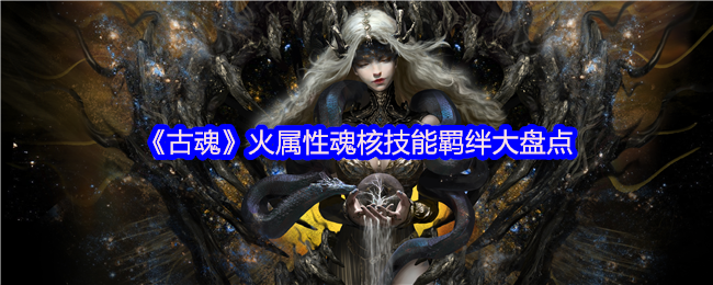 《古魂》火属性魂核技能羁绊大盘点