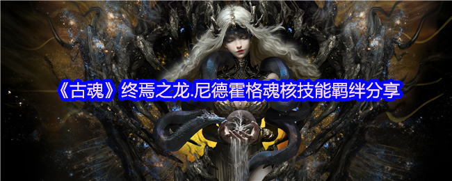 《古魂》终焉之龙.尼德霍格魂核技能羁绊分享