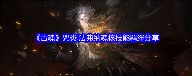 《古魂》咒炎.法弗纳魂核技能羁绊分享