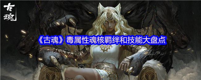 《古魂》毒属性魂核羁绊和技能大盘点