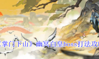《掌门下山》幽冥白皇boss打法攻略(掌门下山啦)