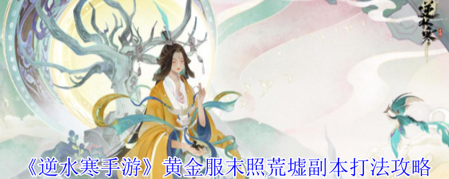 《逆水寒手游》黄金服末照荒墟副本打法攻略