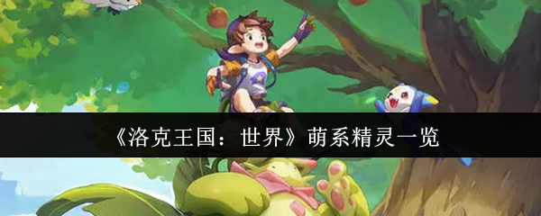 《洛克王国：世界》萌系精灵一览