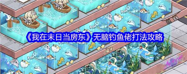 《我在末日当房东》无脑钓鱼佬打法攻略