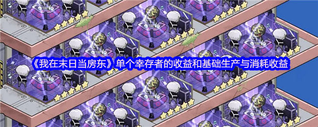 《我在末日当房东》单个幸存者的收益和基础生产与消耗收益