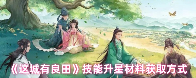 《这城有良田》技能升星材料获取方式