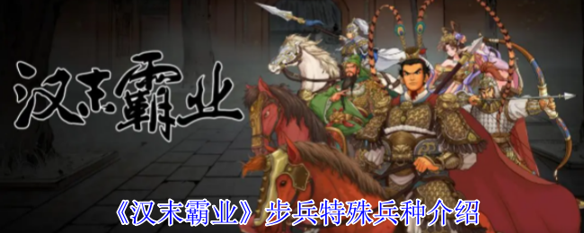 《汉末霸业》步兵特殊兵种介绍