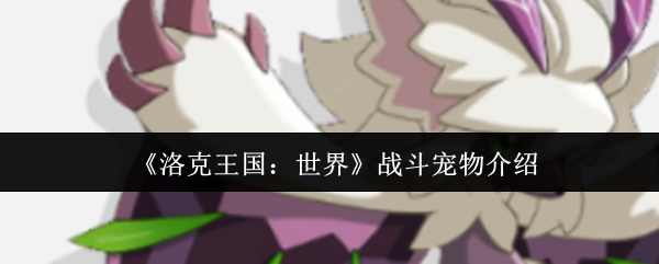 《洛克王国：世界》战斗宠物介绍