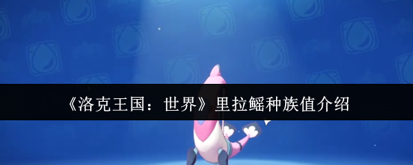 《洛克王国：世界》里拉鳐种族值介绍