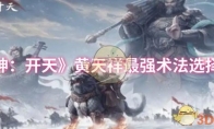 《封神：开天》黄天祥最强术法选择推荐(封神榜黄天化)