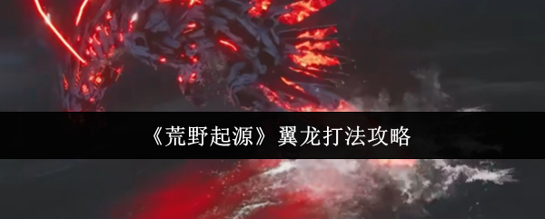 《荒野起源》翼龙打法攻略