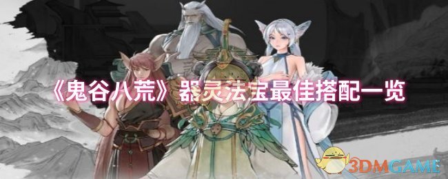 《鬼谷八荒》器灵法宝最佳搭配一览