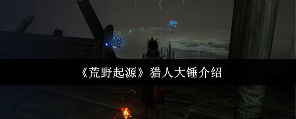 《荒野起源》猎人大锤介绍