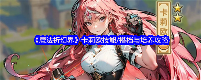 《魔法祈幻界》卡莉欧技能/搭档与培养攻略