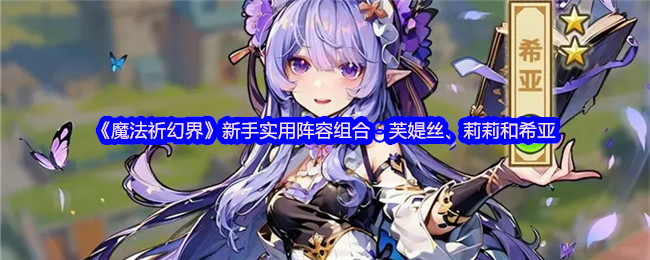 《魔法祈幻界》新手实用阵容组合：芙媞丝、莉莉和希亚