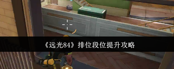 《远光84》排位段位提升攻略