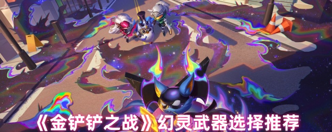 《金铲铲之战》幻灵武器选择推荐